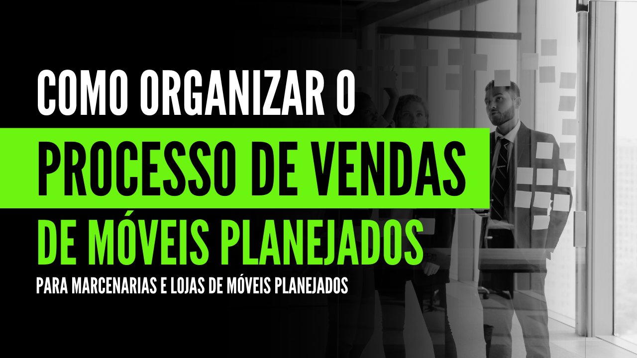 Como organizar o processo de vendas da sua marcenaria ou loja de móveis planejados